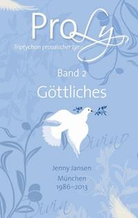 ProLy. Triptychon prosaischer Lyrik. Band 2 Göttliches - Jenny Jansen - E-Book
