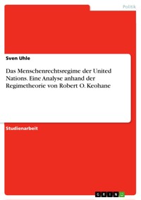 Das Menschenrechtsregime der United Nations. Eine Analyse anhand der Regimetheorie von Robert O. Keohane - Sven  Uhle - E-Book