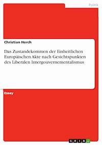 Das Zustandekommen der Einheitlichen Europäischen Akte nach Gesichtspunkten des Liberalen Intergouvernementalismus - Christian Horch - E-Book