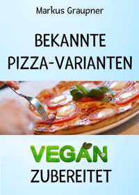 Bekannte Pizza-Varianten vegan zubereitet - Markus Graupner - E-Book