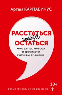 Расстаться нельзя остаться. Книга для тех, кто устал от драм и хочет счастливых отношений - Артем Карпавичус - E-Book