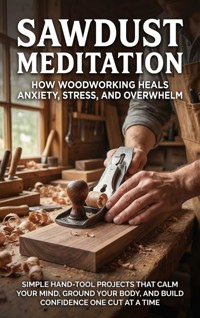 Sawdust Meditation: How Woodworking Heals Anxiety, Stress, and Overwhelm - David Patterson - E-Book