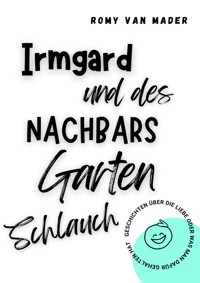 Irmgard und des Nachbars Gartenschlauch - Romy van Mader - kostenlos E-Book
