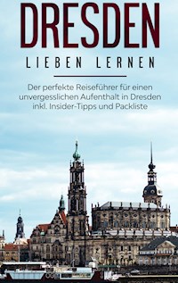 Dresden lieben lernen: Der perfekte Reiseführer für einen unvergesslichen Aufenthalt in Dresden inkl. Insider-Tipps und Packliste - Anita Dietrich - E-Book
