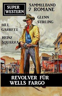 Revolver für Wells Fargo: Super Western Sammelband 7 Romane - Bill Garrett - E-Book