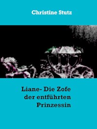 Liane- Die Zofe der entführten Prinzessin - Christine Stutz - E-Book