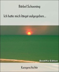 Ich hatte mich längst aufgegeben... - Bärbel Schoening - E-Book