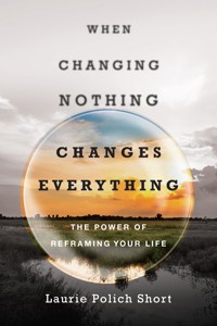 When Changing Nothing Changes Everything - Laurie Polich Short - E-Book