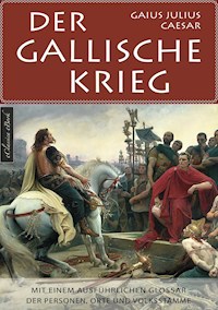Der Gallische Krieg - Mit einem ausführlichen Glossar der Personen, Orte und Volksstämme - Gaius Julius Caesar - E-Book