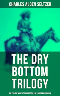 The Dry Bottom Trilogy: The Two-Gun Man, The Coming of the Law & Firebrand Trevison - Charles Alden Seltzer - E-Book