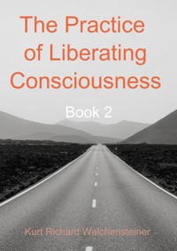 The Practice of Liberating Consciousness - Book 2 - Kurt Richard Walchensteiner - E-Book