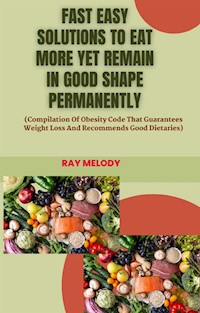 Fast Easy Solutions To Eat More Yet Remain In Good Shape Permanently - MELODY RAY - E-Book