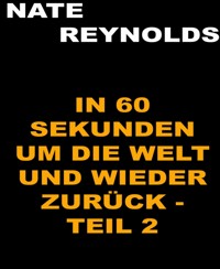 In sechzig Sekunden um die Welt und wieder zurück - Teil 2 - Nate Reynolds - kostenlos E-Book