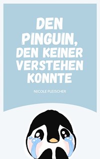 Den Pinguin, den keiner verstehen konnte - Nicole Fleischer - E-Book