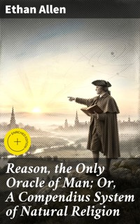 Reason, the Only Oracle of Man; Or, A Compendius System of Natural Religion - Ethan Allen - E-Book