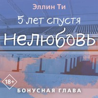 5 лет спустя. Нелюбовь. Бонусная глава - Эллин Ти - Hörbuch