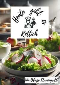 Heute gibt es - Rettich - Blaze Flamingrill - E-Book