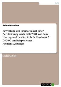 Bewertung der Sinnhaftigkeit einer Zertifizierung nach ISO27001 vor dem Hintergrund des Kapitels IV Abschnitt 5 DSGVO am Beispiel eines Payment-Anbieters - Anina Mendner - E-Book