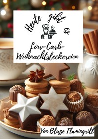 Heute gibt es - Low-Carb-Weihnachtsleckereien - Blaze Flamingrill - E-Book