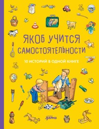 Якоб учится самостоятельности. 10 историй в одной книге - Сандра Гримм - E-Book