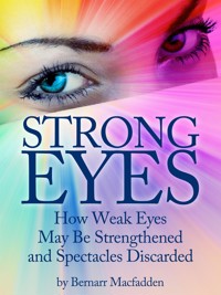 Strong Eyes: How Weak Eyes May Be Strengthened And Spectacles Discarded - Bernarr Macfadden - E-Book