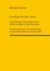 Grundlagen der Betriebswirtschaftslehre Band 1 Rechnungswesen, Investitionsrechnung, Finanzplanung, Auswertung betriebswirtschaftlicher Kennzahlen - Michael Fischer - E-Book