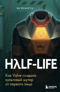Half-Life. Как Valve создала культовый шутер от первого лица - Ян Франсуа - E-Book