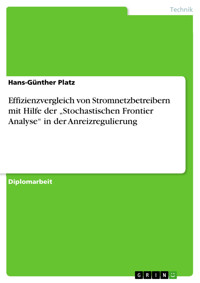Effizienzvergleich von Stromnetzbetreibern mit Hilfe der „Stochastischen Frontier Analyse“ in der Anreizregulierung - Hans-Günther Platz - kostenlos E-Book