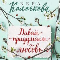 Давай придумаем любовь - Вера Колочкова - Hörbuch