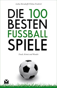 Die 100 besten Fußball-Spiele - Tobias Friedrich - E-Book