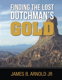 Finding The Lost Dutchman's Gold - James Arnold - E-Book