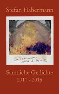 Sämtliche Gedichte 2011-2015 - Stefan Habermann - E-Book