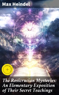 The Rosicrucian Mysteries: An Elementary Exposition of Their Secret Teachings - Max Heindel - E-Book