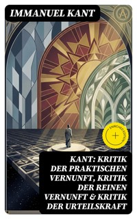 Kant: Kritik der praktischen Vernunft, Kritik der reinen Vernunft & Kritik der Urteilskraft - Immanuel Kant - E-Book