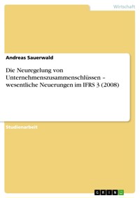 Die Neuregelung von Unternehmenszusammenschlüssen – wesentliche Neuerungen im IFRS 3 (2008) - Andreas Sauerwald - E-Book