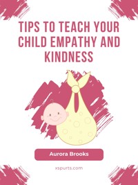 Tips to Teach Your Child Empathy and Kindness - Aurora Brooks - E-Book