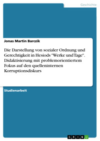 Die Darstellung von sozialer Ordnung und Gerechtigkeit in Hesiods "Werke und Tage". Didaktisierung mit problemorientiertem Fokus auf den quelleninternen Korruptionsdiskurs - Jonas Martin Barczik - E-Book