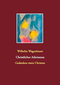 Christlicher Atheismus - Wilhelm Wagenbauer - E-Book