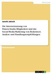 Die Internetnutzung von Fitness-Studio-Mitgliedern und das Social-Media-Marketing von Bodystreet. Analyse und Handlungsempfehlungen - Jannik Jakisch - E-Book