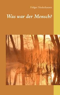 Was war der Mensch? - Holger Niederhausen - E-Book