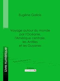 Voyage autour du monde par l'Océanie, l'Amérique centrale, les Antilles et les Guyanes - Eugène Gallois - E-Book