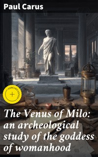 The Venus of Milo: an archeological study of the goddess of womanhood - Paul Carus - E-Book