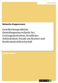 Geschlechtsspezifische Einstellungsunterschiede bei Leistungsmotivation, beruflicher Zufriedenheit, Freude am Kochen und Konfrontationsbereitschaft - Natascha Koppermann - E-Book