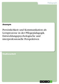 Persönlichkeit und Kommunikation als Lernprozesse in der Pflegepädagogik. Entwicklungspsychologische und interprofessionelle Perspektiven -  - E-Book