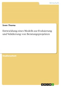 Entwicklung eines Modells zur Evaluierung und Validierung von Beratungsprojekten - Sven Thoma - E-Book