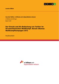 Der Einsatz und die Bedeutung von Twitter im US-amerikanischen Wahlkampf. Barack Obamas Wahlkampfkampagne 2012 - Leonie Eißele - E-Book