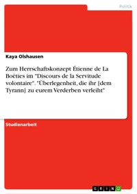 Zum Herrschaftskonzept Étienne de La Boëties im "Discours de la Servitude volontaire". "Überlegenheit, die ihr [dem Tyrann] zu eurem Verderben verleiht" - Kaya Olshausen - E-Book
