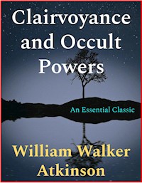 Clairvoyance and Occult Powers - William Walker Atkinson - E-Book
