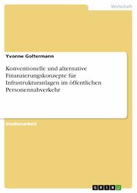 Konventionelle und alternative Finanzierungskonzepte für Infrastrukturanlagen im öffentlichen Personennahverkehr - Yvonne Goltermann - E-Book