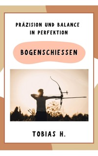 Bogenschießen - Präzision und Balance in Perfektion - Tobias Hopfmüller - E-Book